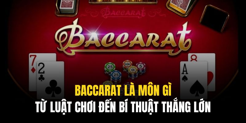 Baccarat Là Môn Gì? Từ Luật Chơi Đến Bí Thuật Thắng Lớn