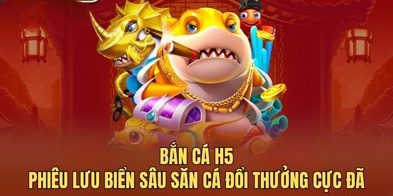 Bắn cá H5 - Phiêu lưu biển sâu săn cá đổi thưởng cực đã