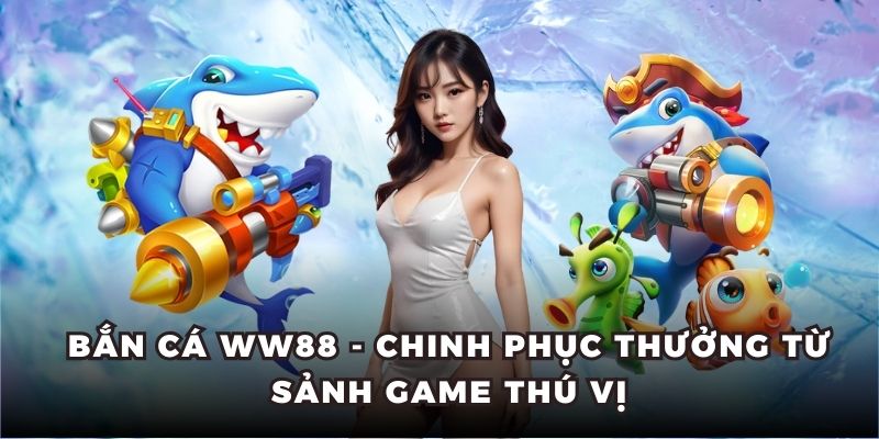Bắn Cá WW88 - Chinh Phục Thưởng Từ Sảnh Game Thú Vị