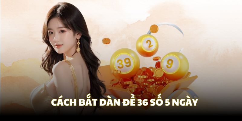 Dựng dàn đề 36 số khung 5 ngày