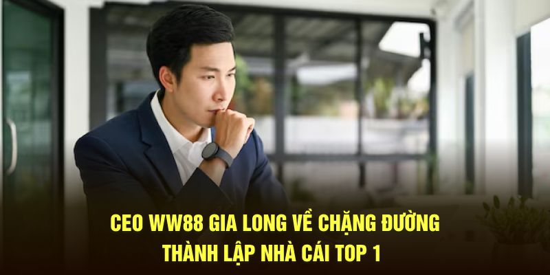 CEO WW88 Gia Long về chặng đường thành lập nhà cái top 1