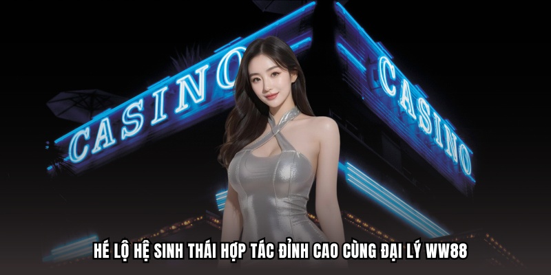 Hé lộ hệ sinh thái hợp tác đỉnh cao cùng đại lý WW88