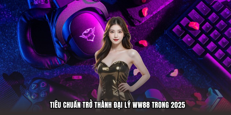 Tiêu chuẩn trở thành đại lý WW88 trong 2025