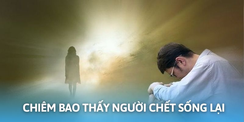Ngủ mơ người chết sau đó sống lại là điềm báo cho cuộc hội ngộ