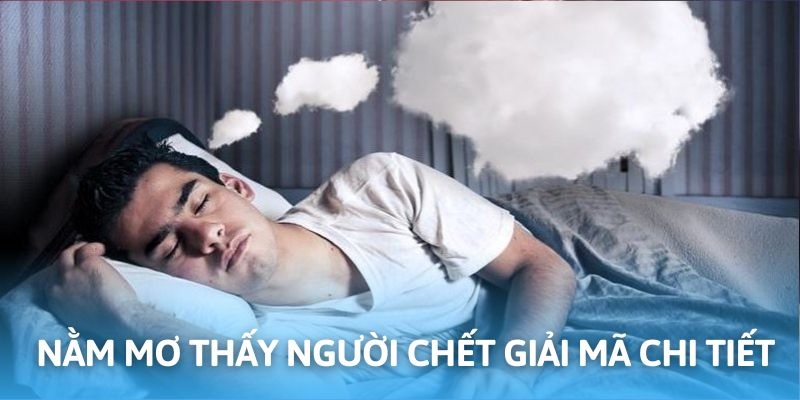 Nằm Mơ Thấy Người Chết Mang Nghĩa Gì? Có Điềm Báo Thế Nào?